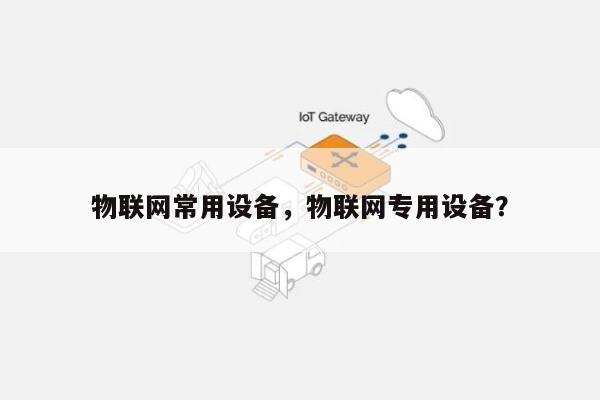 物联网常用设备,物联网专用设备?-第1张图片 物联网常用设备,物联网专用设备?-第1张图片