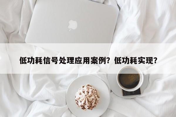 低功耗信号处理应用案例？低功耗实现？-第1张图片
