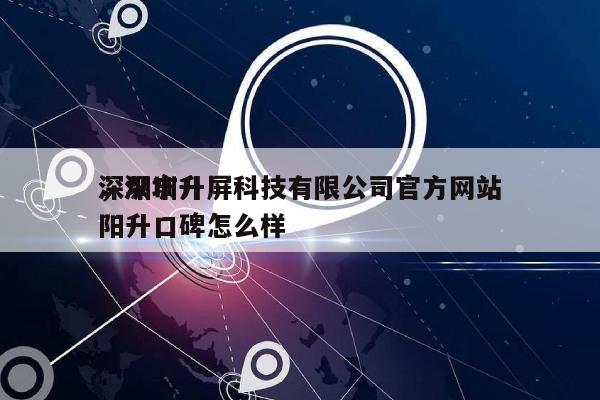 深圳市升屏科技有限公司官方网站
，深圳升阳升口碑怎么样-第1张图片