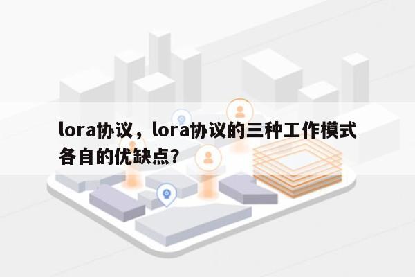 lora协议，lora协议的三种工作模式各自的优缺点？-第1张图片