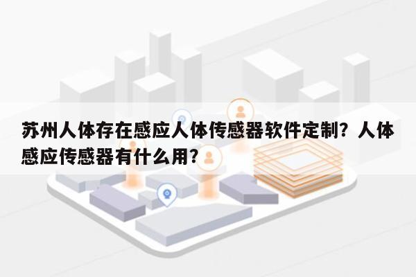 苏州人体存在感应人体传感器软件定制?人体感应传感器有什么用?-第1张图片 苏州人体存在感应人体传感器软件定制?人体感应传感器有什么用?-第1张图片