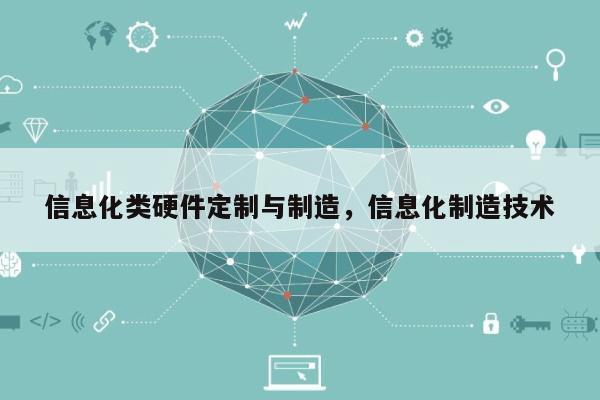 信息化类硬件定制与制造,信息化制造技术-第1张图片 信息化类硬件定制与制造,信息化制造技术-第1张图片