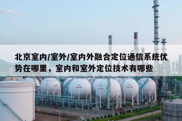 北京室内/室外/室内外融合定位通信系统优势在哪里,室内和室外定位技术有哪些-第1张图片 北京室内/室外/室内外融合定位通信系统优势在哪里,室内和室外定位技术有哪些-第1张图片