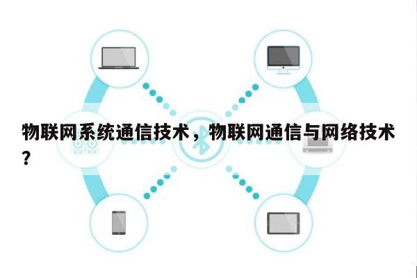 物联网系统通信技术,物联网通信与网络技术?-第1张图片 物联网系统通信技术,物联网通信与网络技术?-第1张图片
