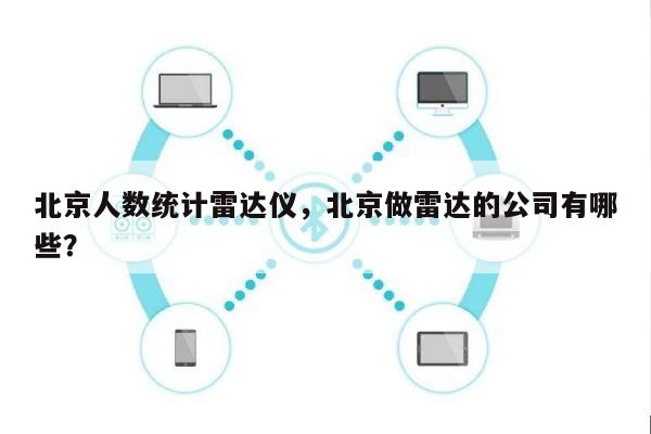 北京人数统计雷达仪,北京做雷达的公司有哪些?-第1张图片 北京人数统计雷达仪,北京做雷达的公司有哪些?-第1张图片