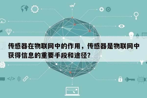 传感器在物联网中的作用,传感器是物联网中获得信息的重要手段和途径?-第1张图片 传感器在物联网中的作用,传感器是物联网中获得信息的重要手段和途径?-第1张图片