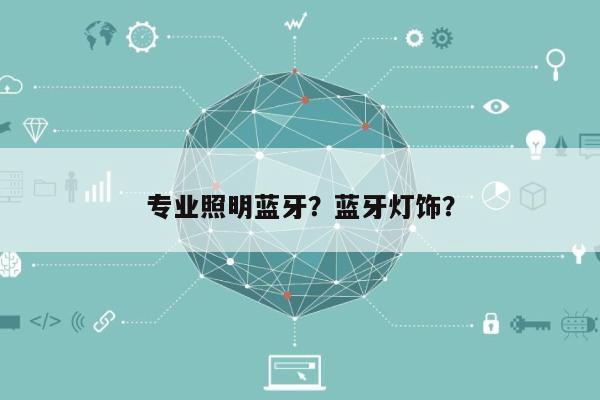 专业照明蓝牙?蓝牙灯饰?-第1张图片 专业照明蓝牙?蓝牙灯饰?-第1张图片