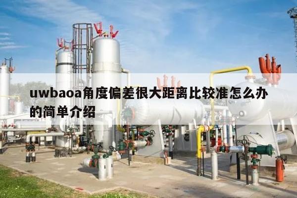 uwbaoa角度偏差很大距离比较准怎么办的简单介绍-第1张图片 uwbaoa角度偏差很大距离比较准怎么办的简单介绍-第1张图片