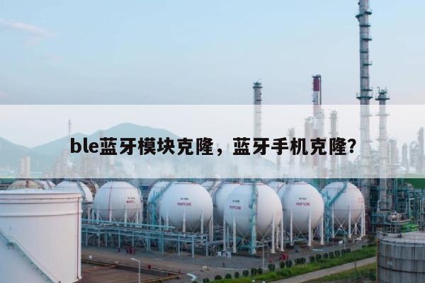 ble蓝牙模块克隆,蓝牙手机克隆?-第1张图片 ble蓝牙模块克隆,蓝牙手机克隆?-第1张图片