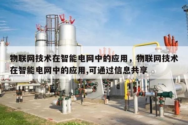 物联网技术在智能电网中的应用,物联网技术在智能电网中的应用,可通过信息共享-第1张图片 物联网技术在智能电网中的应用,物联网技术在智能电网中的应用,可通过信息共享-第1张图片