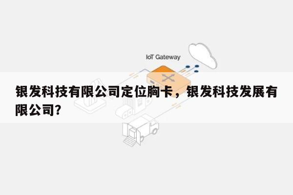 银发科技有限公司定位胸卡,银发科技发展有限公司?-第1张图片 银发科技有限公司定位胸卡,银发科技发展有限公司?-第1张图片