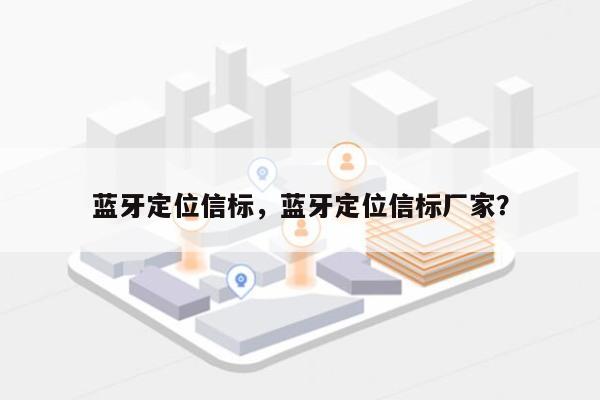 蓝牙定位信标，蓝牙定位信标厂家？-第1张图片