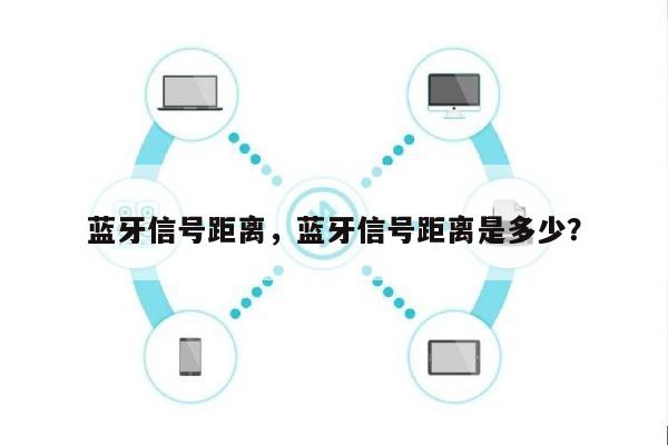 蓝牙信号距离,蓝牙信号距离是多少?-第1张图片 蓝牙信号距离,蓝牙信号距离是多少?-第1张图片