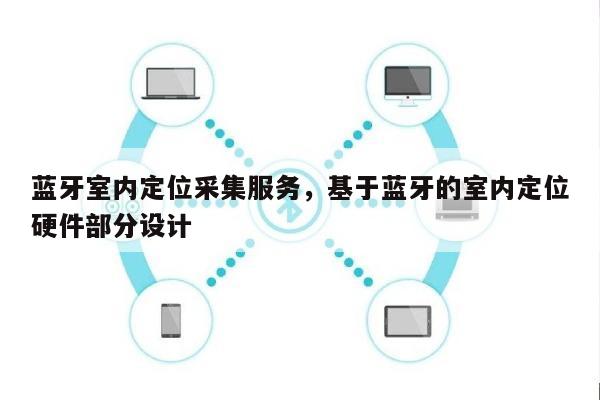 蓝牙室内定位采集服务,基于蓝牙的室内定位硬件部分设计-第1张图片 蓝牙室内定位采集服务,基于蓝牙的室内定位硬件部分设计-第1张图片