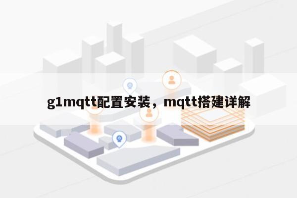 g1mqtt配置安装,mqtt搭建详解-第1张图片 g1mqtt配置安装,mqtt搭建详解-第1张图片