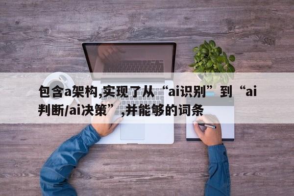 包含a架构,实现了从“ai识别”到“ai判断/ai决策”,并能够的词条-第1张图片 包含a架构,实现了从“ai识别”到“ai判断/ai决策”,并能够的词条-第1张图片