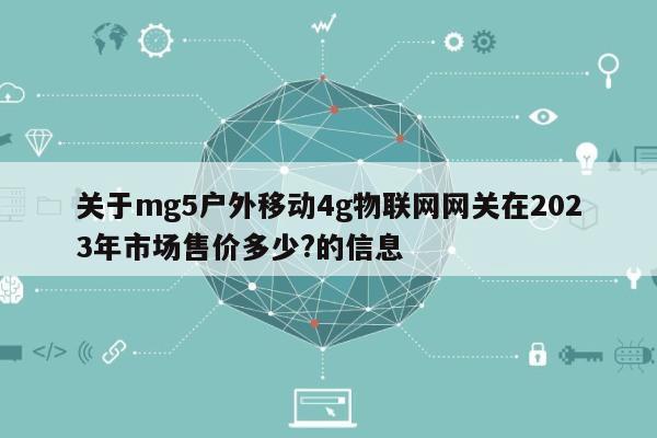 关于mg5户外移动4g物联网网关在2023年市场售价多少?的信息-第1张图片 关于mg5户外移动4g物联网网关在2023年市场售价多少?的信息-第1张图片