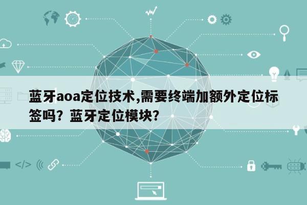 蓝牙aoa定位技术,需要终端加额外定位标签吗?蓝牙定位模块?-第1张图片 蓝牙aoa定位技术,需要终端加额外定位标签吗?蓝牙定位模块?-第1张图片
