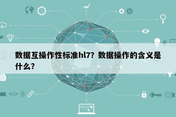 数据互操作性标准hl7?数据操作的含义是什么?-第1张图片 数据互操作性标准hl7?数据操作的含义是什么?-第1张图片