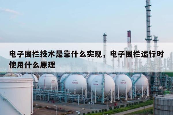 电子围栏技术是靠什么实现,电子围栏运行时使用什么原理-第1张图片 电子围栏技术是靠什么实现,电子围栏运行时使用什么原理-第1张图片