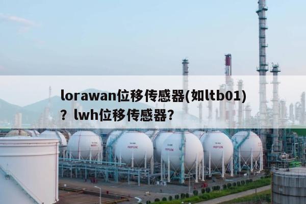 lorawan位移传感器(如ltb01)?lwh位移传感器?-第1张图片 lorawan位移传感器(如ltb01)?lwh位移传感器?-第1张图片
