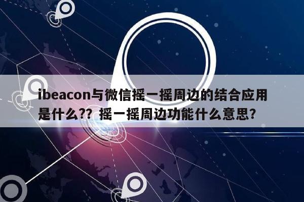 ibeacon与微信摇一摇周边的结合应用是什么??摇一摇周边功能什么意思?-第1张图片 ibeacon与微信摇一摇周边的结合应用是什么??摇一摇周边功能什么意思?-第1张图片