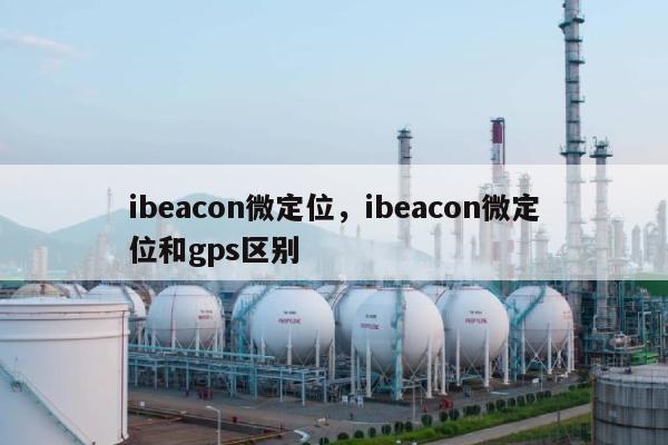 ibeacon微定位,ibeacon微定位和gps区别-第1张图片 ibeacon微定位,ibeacon微定位和gps区别-第1张图片