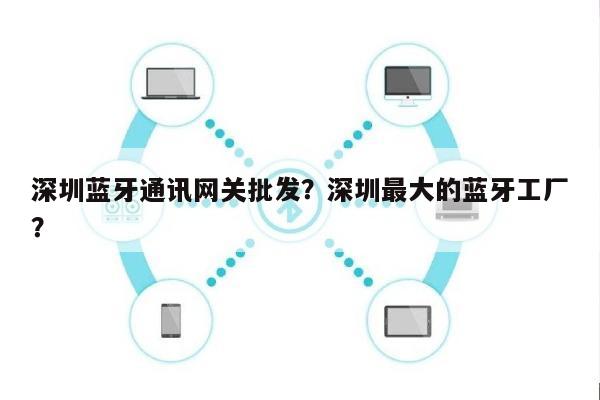 深圳蓝牙通讯网关批发?深圳最大的蓝牙工厂?-第1张图片 深圳蓝牙通讯网关批发?深圳最大的蓝牙工厂?-第1张图片