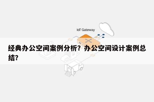 经典办公空间案例分析？办公空间设计案例总结？-第1张图片