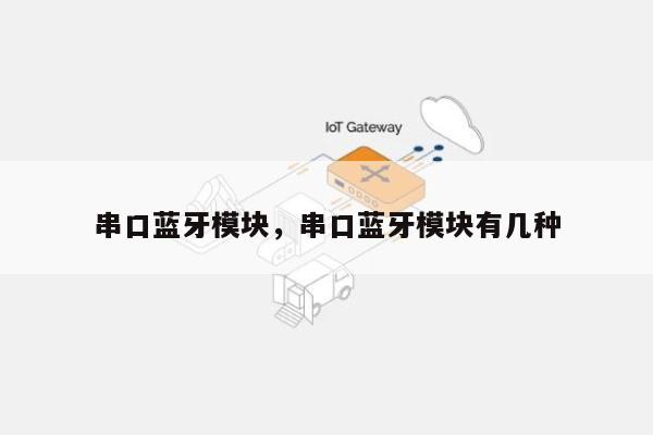 串口蓝牙模块，串口蓝牙模块有几种-第1张图片