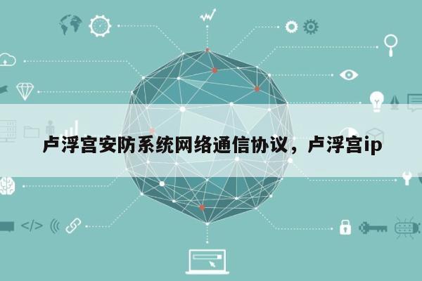 卢浮宫安防系统网络通信协议,卢浮宫ip-第1张图片 卢浮宫安防系统网络通信协议,卢浮宫ip-第1张图片