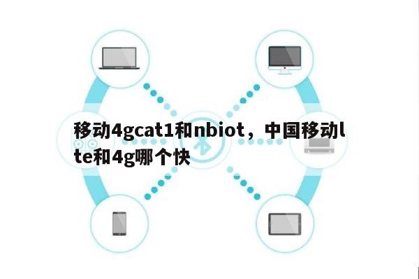 移动4gcat1和nbiot,中国移动lte和4g哪个快-第1张图片 移动4gcat1和nbiot,中国移动lte和4g哪个快-第1张图片
