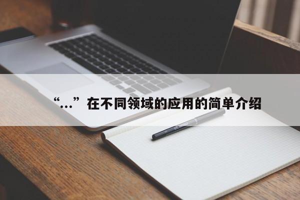 “...”在不同领域的应用的简单介绍-第1张图片 “...”在不同领域的应用的简单介绍-第1张图片