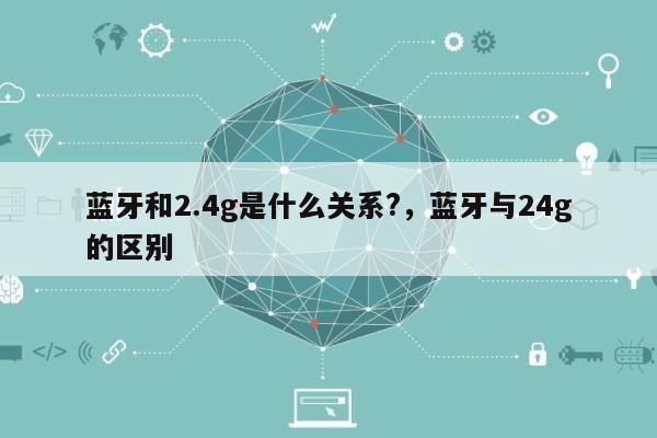 蓝牙和2.4g是什么关系?,蓝牙与24g的区别-第1张图片 蓝牙和2.4g是什么关系?,蓝牙与24g的区别-第1张图片