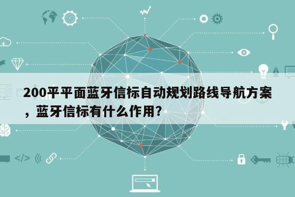 200平平面蓝牙信标自动规划路线导航方案,蓝牙信标有什么作用?-第1张图片 200平平面蓝牙信标自动规划路线导航方案,蓝牙信标有什么作用?-第1张图片