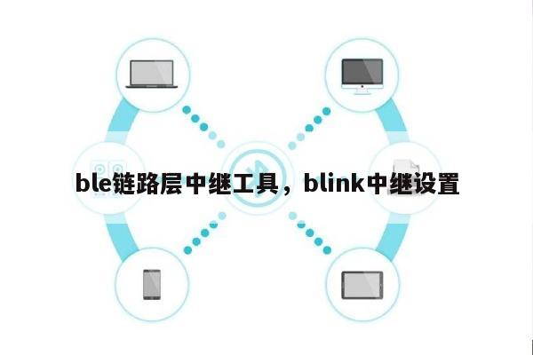 ble链路层中继工具,blink中继设置-第1张图片 ble链路层中继工具,blink中继设置-第1张图片