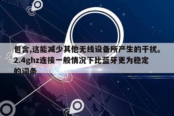 包含,这能减少其他无线设备所产生的干扰。2.4ghz连接一般情况下比蓝牙更为稳定的词条-第1张图片 包含,这能减少其他无线设备所产生的干扰。2.4ghz连接一般情况下比蓝牙更为稳定的词条-第1张图片