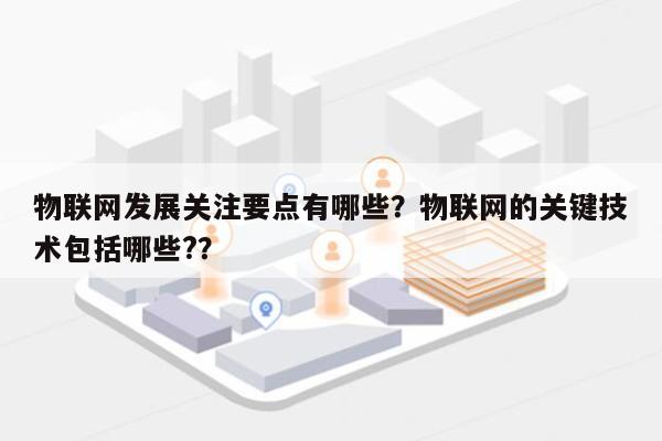 物联网发展关注要点有哪些?物联网的关键技术包括哪些??-第1张图片 物联网发展关注要点有哪些?物联网的关键技术包括哪些??-第1张图片