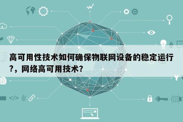 高可用性技术如何确保物联网设备的稳定运行?,网络高可用技术?-第1张图片 高可用性技术如何确保物联网设备的稳定运行?,网络高可用技术?-第1张图片