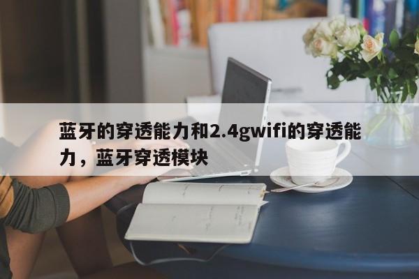 蓝牙的穿透能力和2.4gwifi的穿透能力,蓝牙穿透模块-第1张图片 蓝牙的穿透能力和2.4gwifi的穿透能力,蓝牙穿透模块-第1张图片