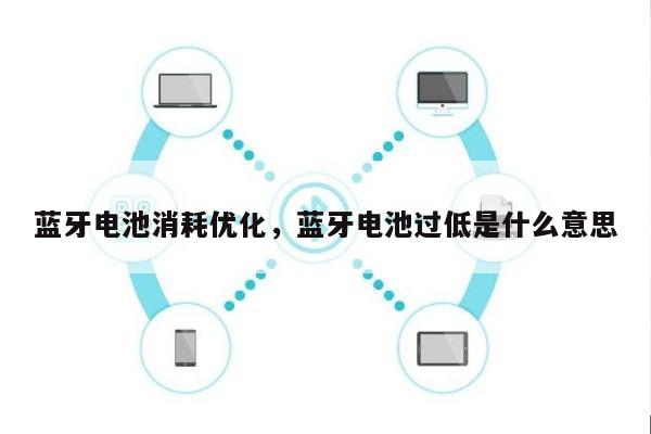 蓝牙电池消耗优化，蓝牙电池过低是什么意思-第1张图片