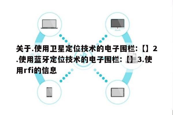 关于.使用卫星定位技术的电子围栏:【】2.使用蓝牙定位技术的电子围栏:【】3.使用rfi的信息-第1张图片 关于.使用卫星定位技术的电子围栏:【】2.使用蓝牙定位技术的电子围栏:【】3.使用rfi的信息-第1张图片
