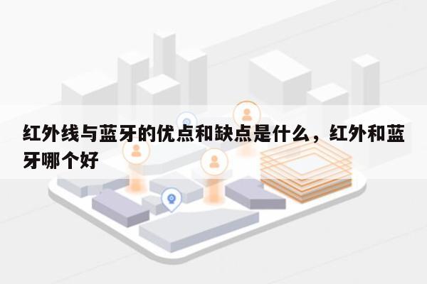 红外线与蓝牙的优点和缺点是什么,红外和蓝牙哪个好-第1张图片 红外线与蓝牙的优点和缺点是什么,红外和蓝牙哪个好-第1张图片