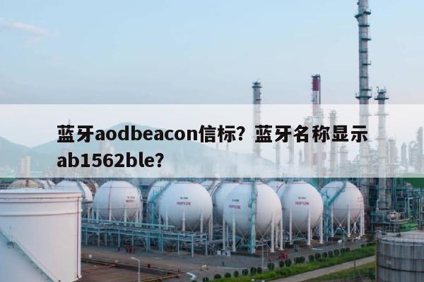 蓝牙aodbeacon信标?蓝牙名称显示ab1562ble?-第1张图片 蓝牙aodbeacon信标?蓝牙名称显示ab1562ble?-第1张图片