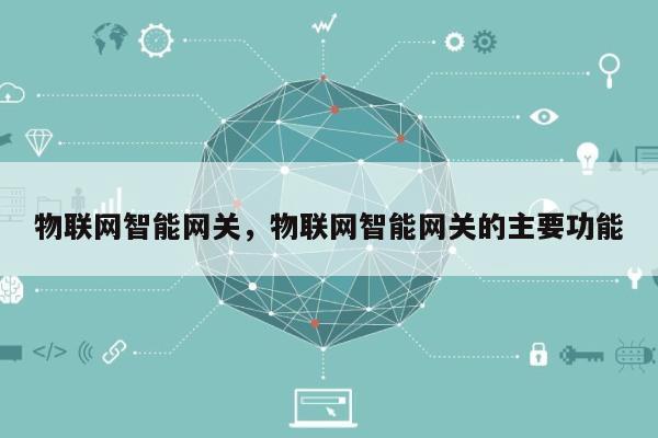 物联网智能网关,物联网智能网关的主要功能-第1张图片 物联网智能网关,物联网智能网关的主要功能-第1张图片