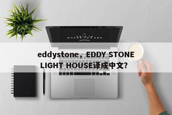 eddystone,EDDY STONE LIGHT HOUSE译成中文?-第1张图片 eddystone,EDDY STONE LIGHT HOUSE译成中文?-第1张图片