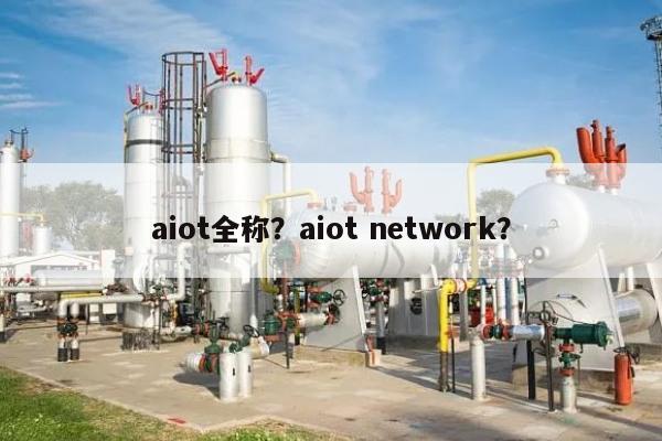 aiot全称?aiot network?-第1张图片 aiot全称?aiot network?-第1张图片