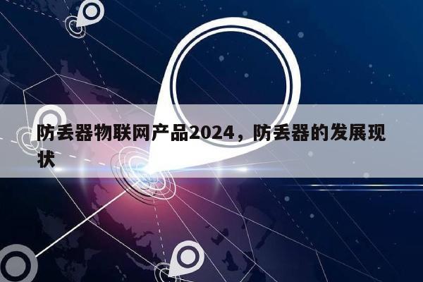 防丢器物联网产品2024,防丢器的发展现状-第1张图片 防丢器物联网产品2024,防丢器的发展现状-第1张图片