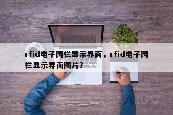 rfid电子围栏显示界面,rfid电子围栏显示界面图片?-第1张图片 rfid电子围栏显示界面,rfid电子围栏显示界面图片?-第1张图片