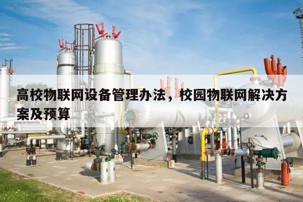 高校物联网设备管理办法,校园物联网解决方案及预算-第1张图片 高校物联网设备管理办法,校园物联网解决方案及预算-第1张图片